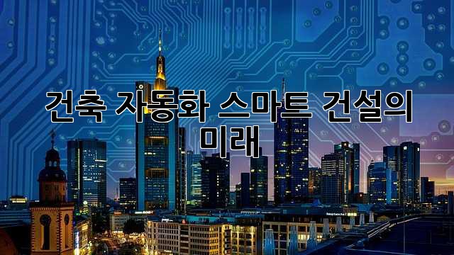 건축 자동화: 스마트 건설의 미래