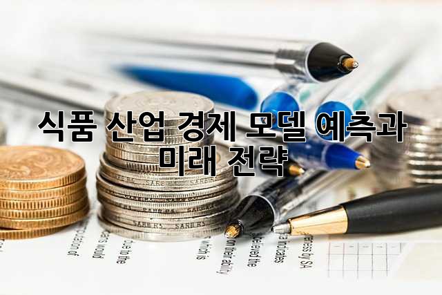 식품 산업 경제 모델: 예측과 미래 전략