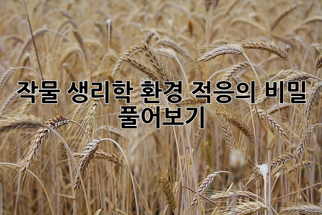 작물 생리학: 환경 적응의 비밀 풀어보기