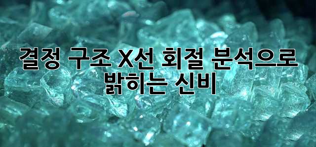 결정 구조: X선 회절 분석으로 밝히는 신비