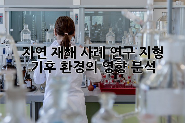 자연 재해 사례 연구: 지형, 기후, 환경의 영향 분석