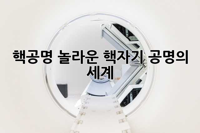 핵공명: 놀라운 핵자기 공명의 세계