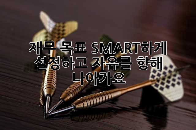재무 목표, SMART하게 설정하고 자유를 향해 나아가요!