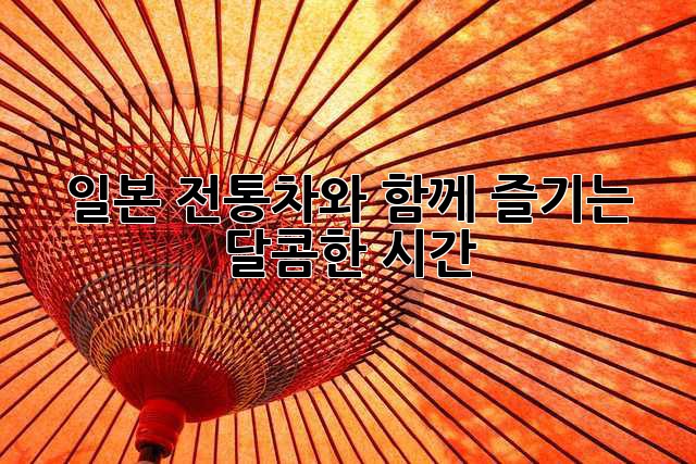일본 전통차와 함께 즐기는 달콤한 시간