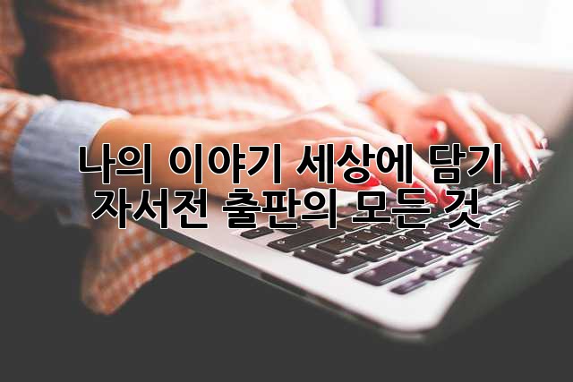 나의 이야기, 세상에 담기: 자서전 출판의 모든 것