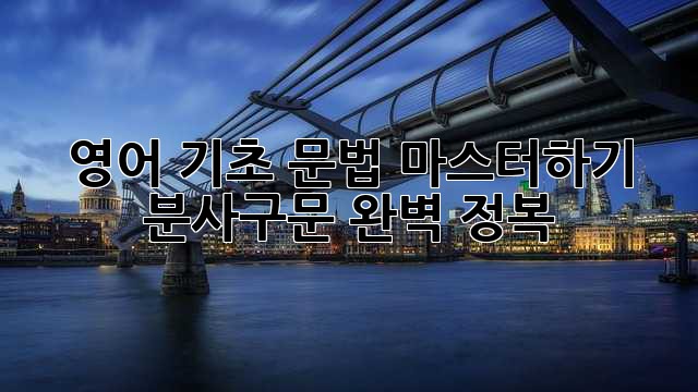 영어 기초 문법 마스터하기: 분사구문 완벽 정복