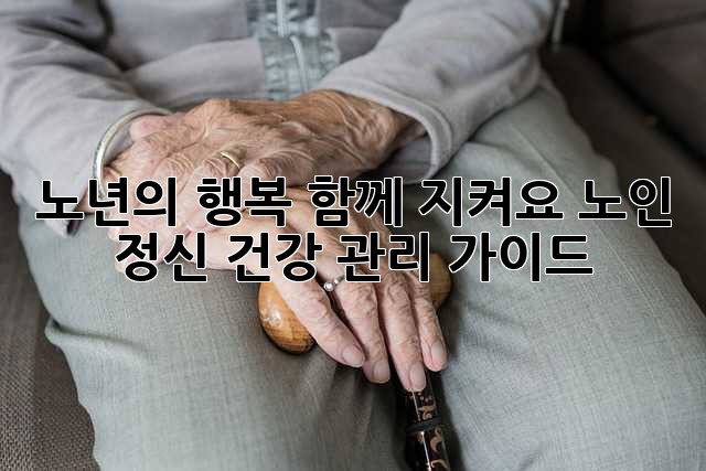 노년의 행복, 함께 지켜요: 노인 정신 건강 관리 가이드