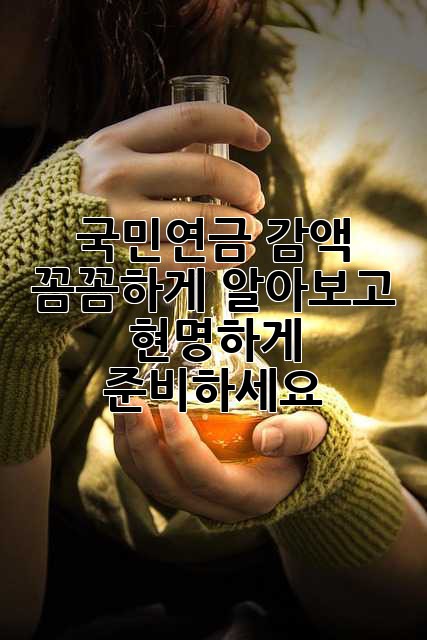 국민연금 감액, 꼼꼼하게 알아보고 현명하게 준비하세요!