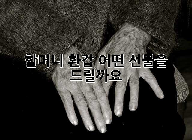 할머니 환갑, 어떤 선물을 드릴까요?