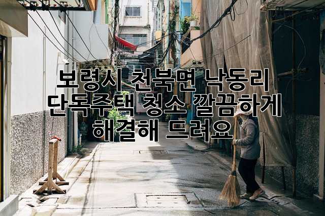 보령시 천북면 낙동리 단독주택 청소, 깔끔하게 해결해 드려요!