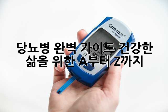 당뇨병 완벽 가이드: 건강한 삶을 위한 A부터 Z까지