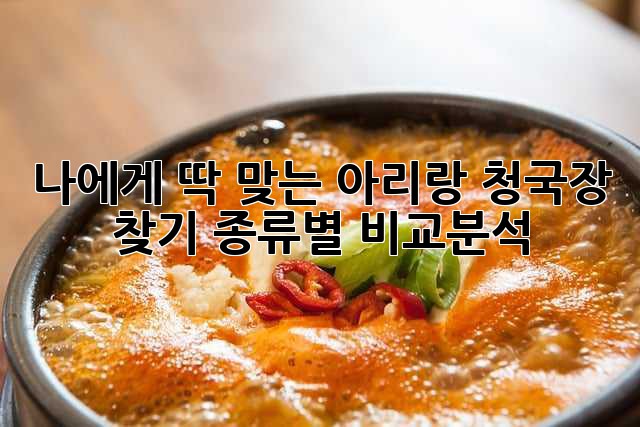 나에게 딱 맞는 아리랑 청국장 찾기: 종류별 비교분석!