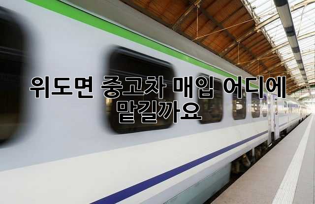 위도면 중고차 매입, 어디에 맡길까요?