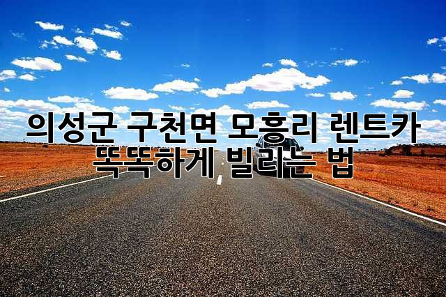 의성군 구천면 모흥리 렌트카, 똑똑하게 빌리는 법 🚗💨